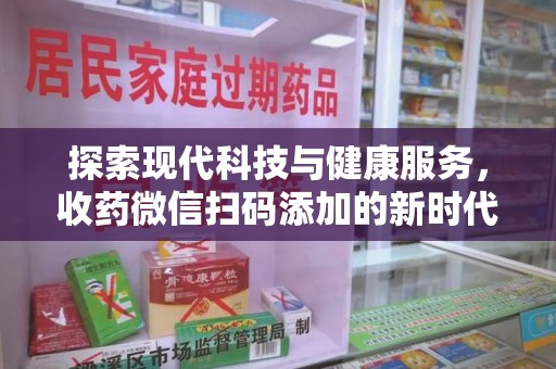 北京探索现代科技与健康服务，收药微信扫码添加的新时代选择