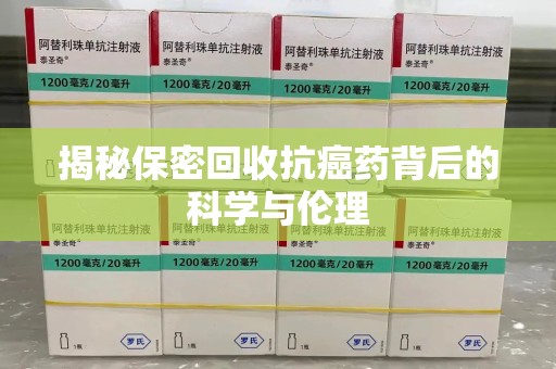 北京揭秘保密回收抗癌药背后的科学与伦理