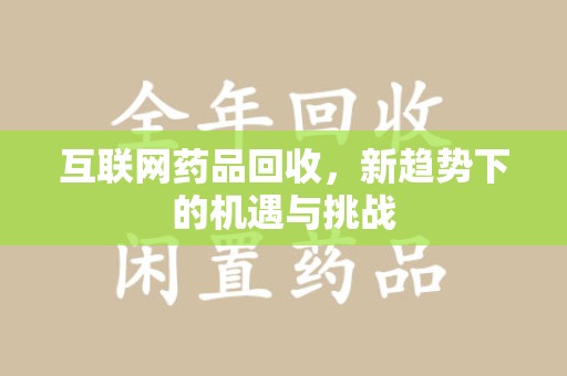 北京互联网药品回收，新趋势下的机遇与挑战