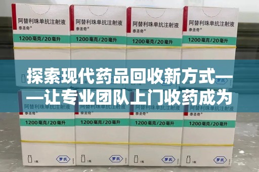 北京探索现代药品回收新方式——让专业团队上门收药成为环保与健康的桥梁