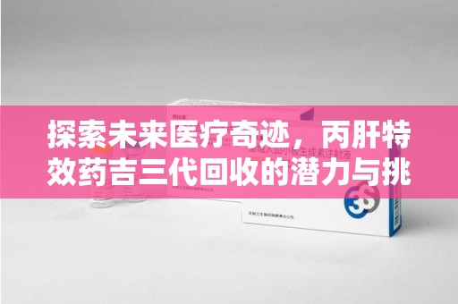 北京探索未来医疗奇迹，丙肝特效药吉三代回收的潜力与挑战