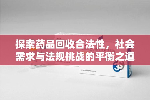 北京探索药品回收合法性，社会需求与法规挑战的平衡之道