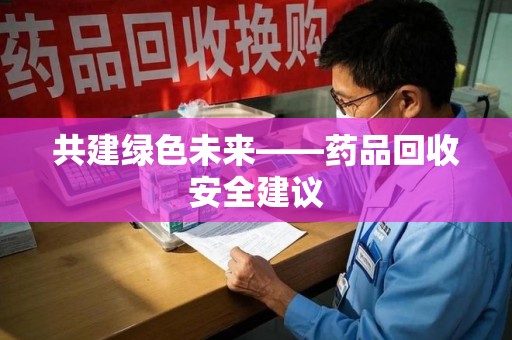北京共建绿色未来——药品回收安全建议