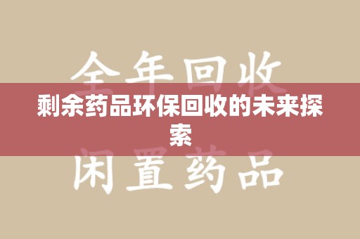 北京剩余药品环保回收的未来探索