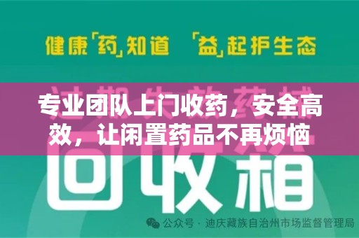 北京专业团队上门收药，安全高效，让闲置药品不再烦恼