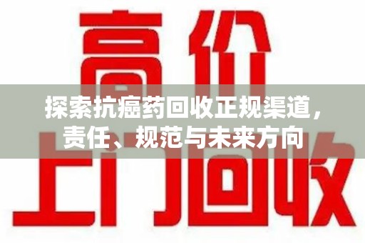 北京探索抗癌药回收正规渠道，责任、规范与未来方向