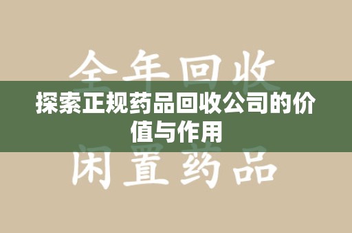 北京探索正规药品回收公司的价值与作用