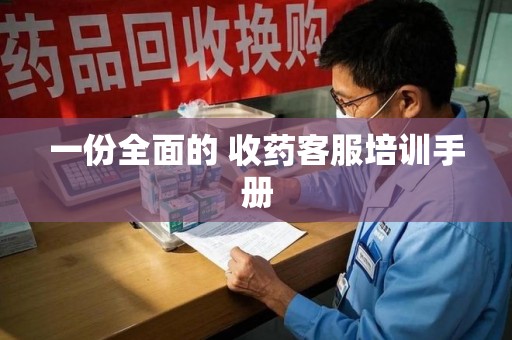 北京一份全面的 收药客服培训手册