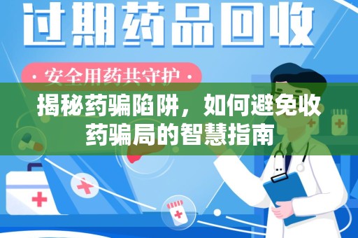 北京揭秘药骗陷阱，如何避免收药骗局的智慧指南
