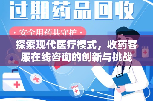 北京探索现代医疗模式，收药客服在线咨询的创新与挑战