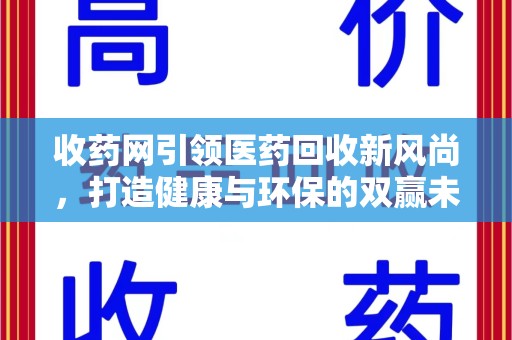 北京收药网引领医药回收新风尚，打造健康与环保的双赢未来