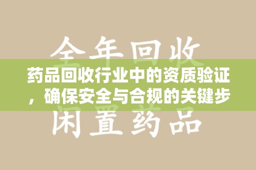 北京药品回收行业中的资质验证，确保安全与合规的关键步骤