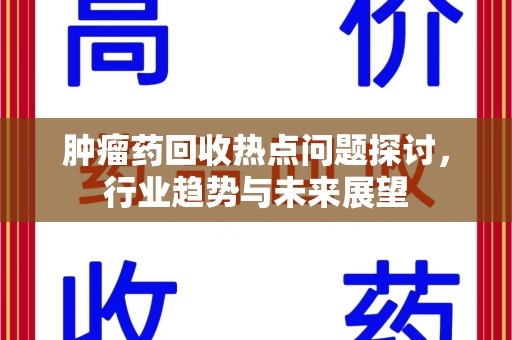 北京肿瘤药回收热点问题探讨，行业趋势与未来展望