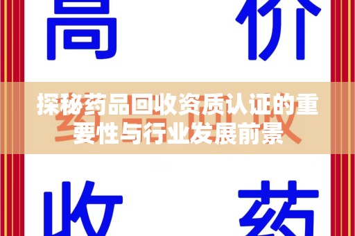 北京探秘药品回收资质认证的重要性与行业发展前景