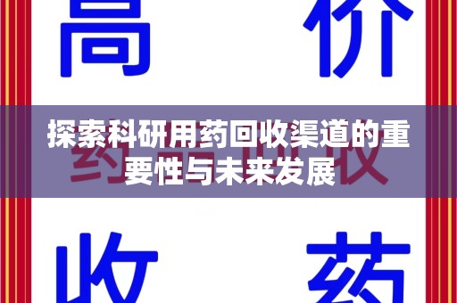 北京探索科研用药回收渠道的重要性与未来发展