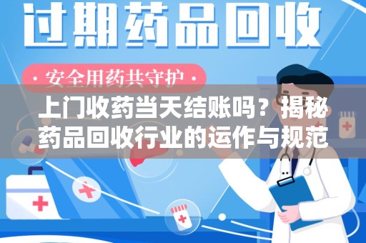 北京上门收药当天结账吗？揭秘药品回收行业的运作与规范