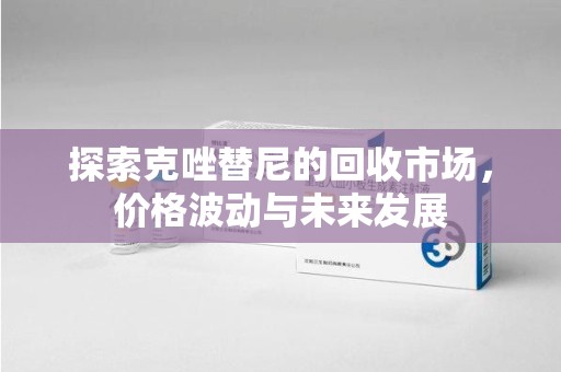 北京探索克唑替尼的回收市场，价格波动与未来发展