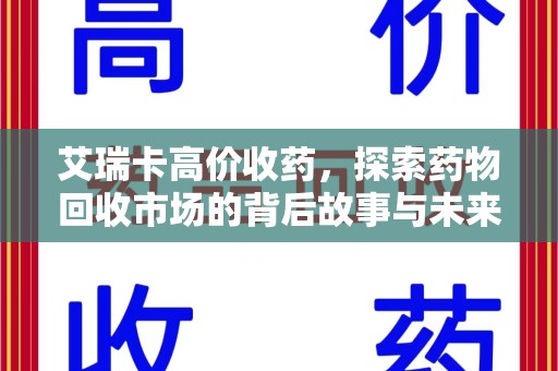 北京艾瑞卡高价收药，探索药物回收市场的背后故事与未来趋势