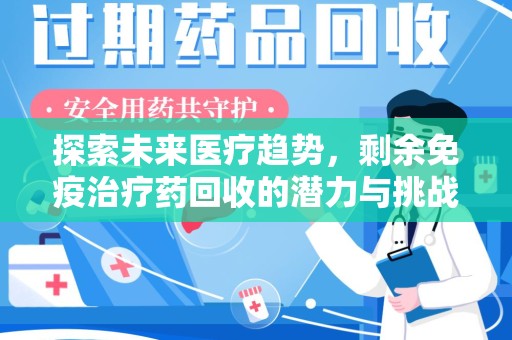 北京探索未来医疗趋势，剩余免疫治疗药回收的潜力与挑战