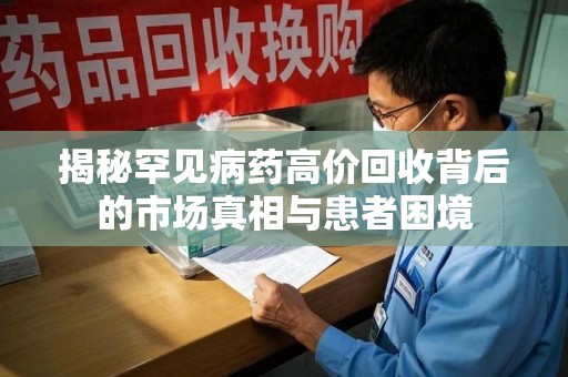 北京揭秘罕见病药高价回收背后的市场真相与患者困境