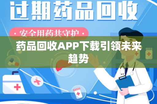 北京药品回收APP下载引领未来趋势