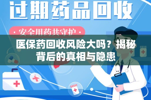 北京医保药回收风险大吗？揭秘背后的真相与隐患