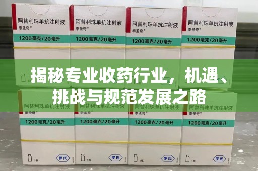 北京揭秘专业收药行业，机遇、挑战与规范发展之路
