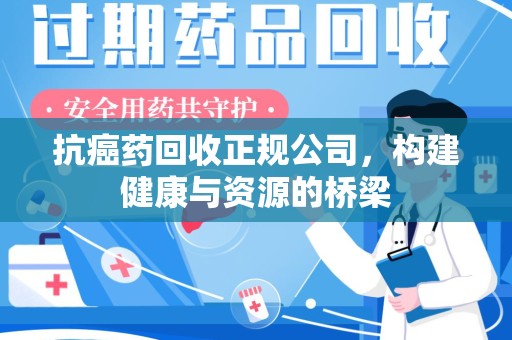 北京抗癌药回收正规公司，构建健康与资源的桥梁