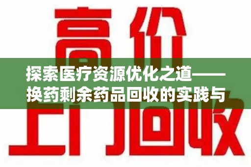 北京探索医疗资源优化之道——换药剩余药品回收的实践与思考