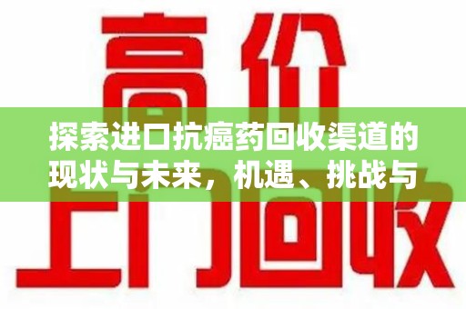 北京探索进口抗癌药回收渠道的现状与未来，机遇、挑战与规范