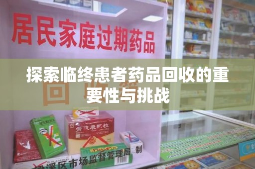 北京探索临终患者药品回收的重要性与挑战