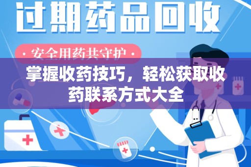 北京掌握收药技巧，轻松获取收药联系方式大全