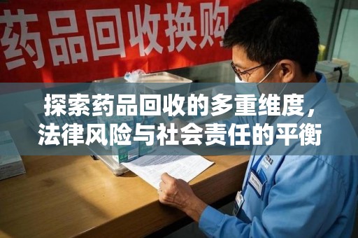 北京探索药品回收的多重维度，法律风险与社会责任的平衡之道