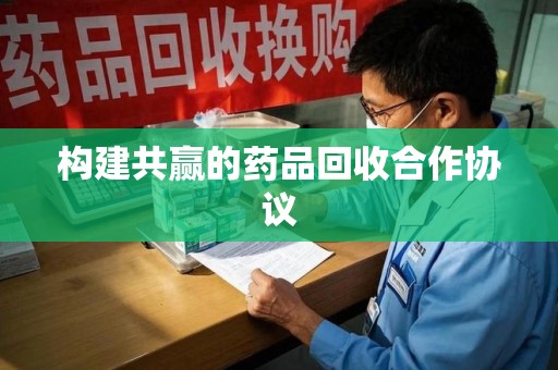 北京构建共赢的药品回收合作协议