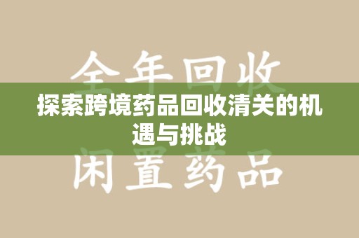 北京探索跨境药品回收清关的机遇与挑战