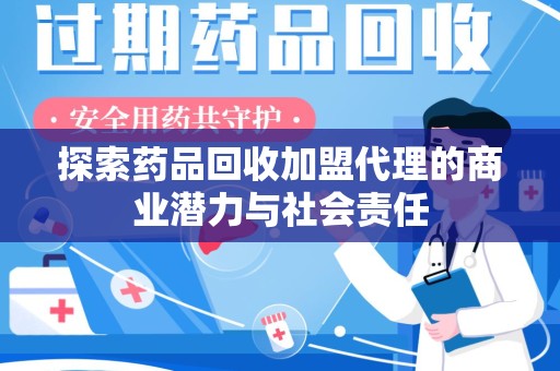 北京探索药品回收加盟代理的商业潜力与社会责任