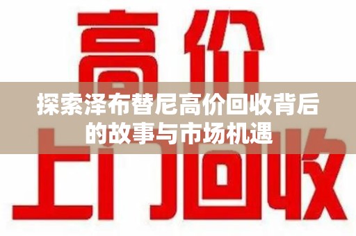 北京探索泽布替尼高价回收背后的故事与市场机遇