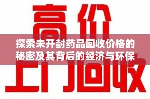 北京探索未开封药品回收价格的秘密及其背后的经济与环保价值