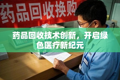 北京药品回收技术创新，开启绿色医疗新纪元