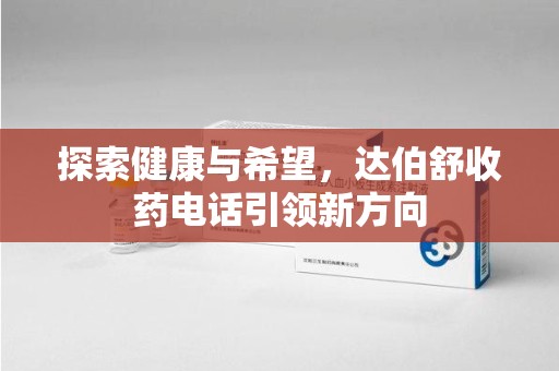 北京探索健康与希望，达伯舒收药电话引领新方向