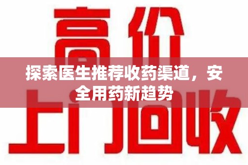 北京探索医生推荐收药渠道，安全用药新趋势