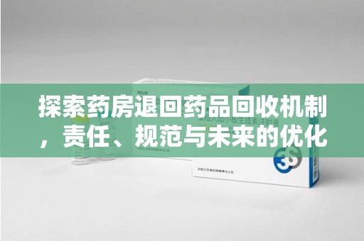 北京探索药房退回药品回收机制，责任、规范与未来的优化方向