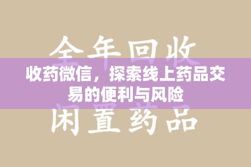 北京收药微信，探索线上药品交易的便利与风险