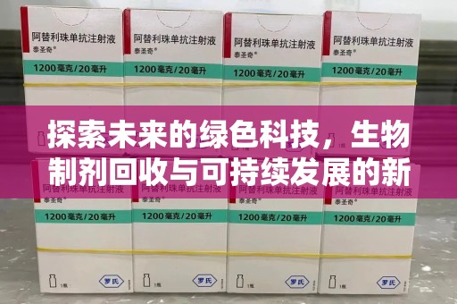 北京探索未来的绿色科技，生物制剂回收与可持续发展的新路径