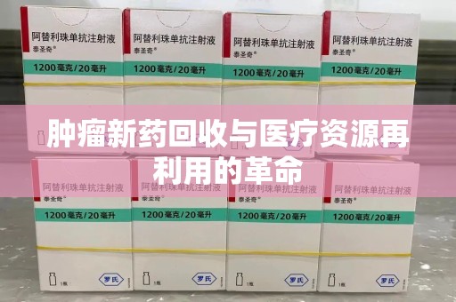 北京肿瘤新药回收与医疗资源再利用的革命