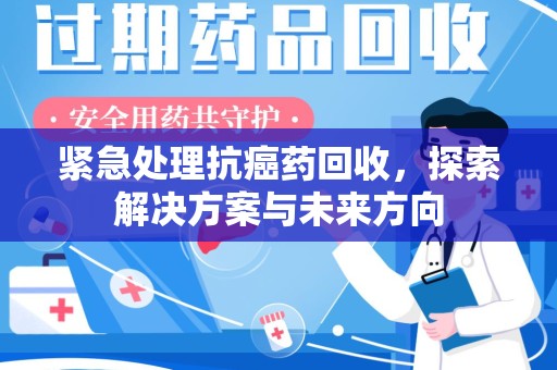 北京紧急处理抗癌药回收，探索解决方案与未来方向
