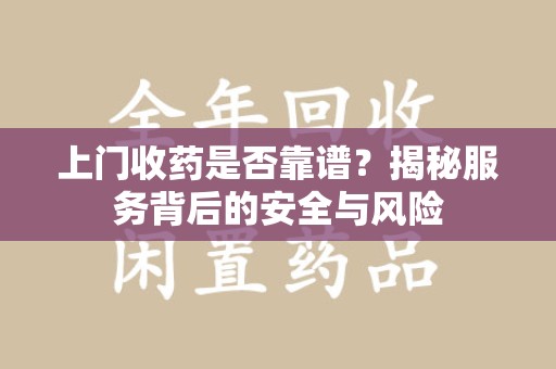 北京上门收药是否靠谱？揭秘服务背后的安全与风险