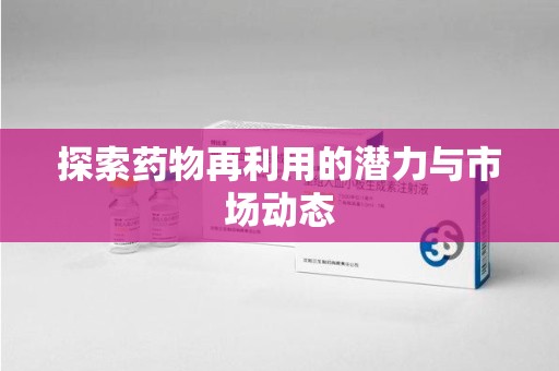 北京探索药物再利用的潜力与市场动态