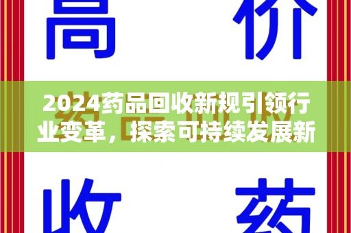 北京2024药品回收新规引领行业变革，探索可持续发展新路径