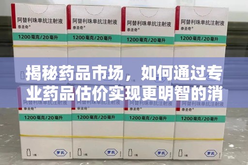 北京揭秘药品市场，如何通过专业药品估价实现更明智的消费决策
